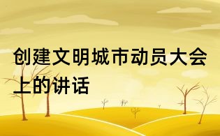 創建文明城市動員大會上的講話