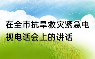 在全市抗旱救災(zāi)緊急電視電話(huà)會(huì)上的講話(huà)