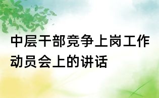 中層干部競爭上崗工作動員會上的講話