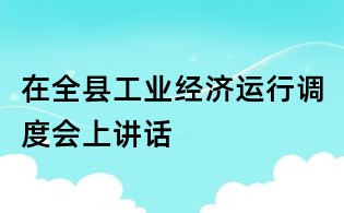 在全縣工業經濟運行調度會上講話
