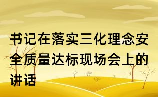 書記在落實三化理念安全質量達標現場會上的講話