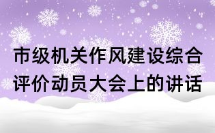 市級機關作風建設綜合評價動員大會上的講話