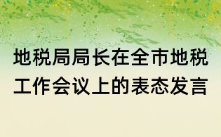 地稅局局長(zhǎng)在全市地稅工作會(huì)議上的表態(tài)發(fā)言