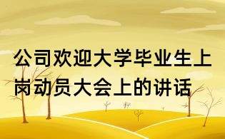 公司歡迎大學畢業生上崗動員大會上的講話