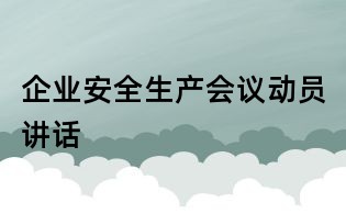 企業安全生產會議動員講話