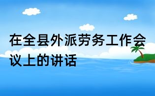 在全縣外派勞務工作會議上的講話