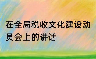 在全局稅收文化建設(shè)動員會上的講話