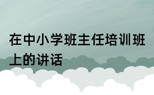 在中小學班主任培訓班上的講話
