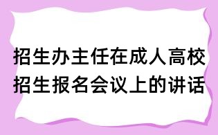 招生辦主任在成人高校招生報(bào)名會(huì)議上的講話