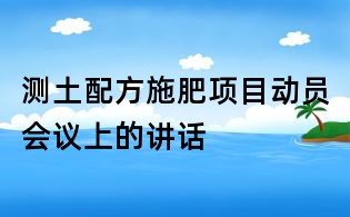 測(cè)土配方施肥項(xiàng)目動(dòng)員會(huì)議上的講話
