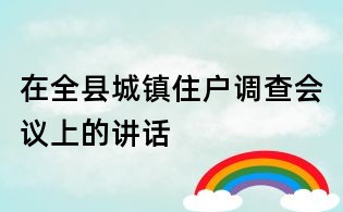 在全縣城鎮(zhèn)住戶調(diào)查會(huì)議上的講話