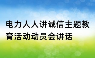 電力人人講誠信主題教育活動動員會講話