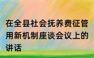 在全縣社會撫養費征管用新機制座談會議上的講話