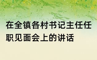 在全鎮(zhèn)各村書記主任任職見面會(huì)上的講話
