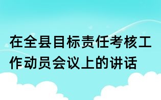 在全縣目標(biāo)責(zé)任考核工作動(dòng)員會(huì)議上的講話