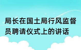 局長在國土局行風監督員聘請儀式上的講話