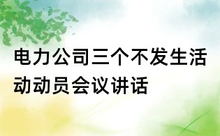 電力公司三個(gè)不發(fā)生活動(dòng)動(dòng)員會(huì)議講話