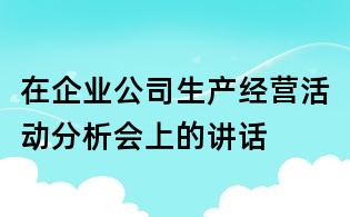 在企業(yè)公司生產(chǎn)經(jīng)營活動分析會上的講話