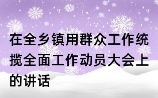 在全鄉鎮用群眾工作統攬全面工作動員大會上的講話