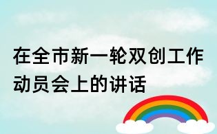 在全市新一輪雙創(chuàng)工作動(dòng)員會(huì)上的講話