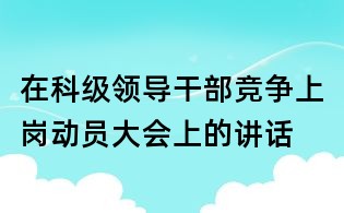 在科級領導干部競爭上崗動員大會上的講話