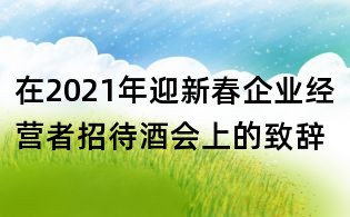 在2021年迎新春企業經營者招待酒會上的致辭
