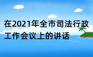 在2021年全市司法行政工作會議上的講話