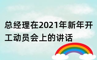 總經理在2021年新年開工動員會上的講話