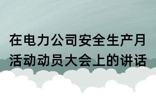 在電力公司安全生產月活動動員大會上的講話