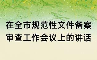 在全市規范性文件備案審查工作會議上的講話