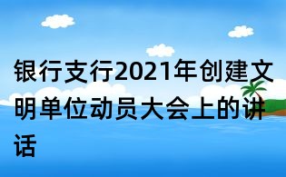 銀行支行2021年創建文明單位動員大會上的講話