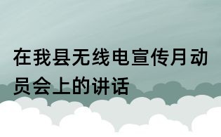 在我縣無線電宣傳月動員會上的講話
