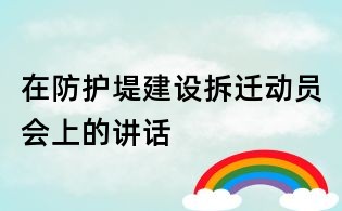 在防護堤建設(shè)拆遷動員會上的講話