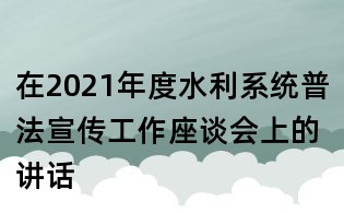 在2021年度水利系統(tǒng)普法宣傳工作座談會上的講話