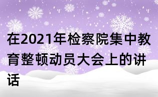在2021年檢察院集中教育整頓動員大會上的講話
