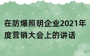 在防爆照明企業(yè)2021年度營銷大會(huì)上的講話