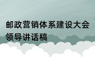 郵政營銷體系建設大會領導講話稿
