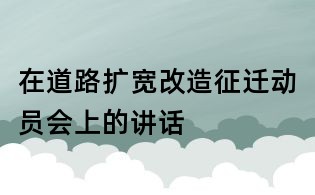 在道路擴寬改造征遷動員會上的講話