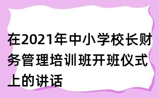 在2021年中小學(xué)校長財(cái)務(wù)管理培訓(xùn)班開班儀式上的講話