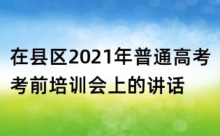在縣區(qū)2021年普通高考考前培訓(xùn)會(huì)上的講話