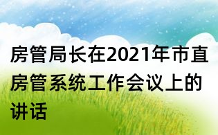 房管局長(zhǎng)在2021年市直房管系統(tǒng)工作會(huì)議上的講話