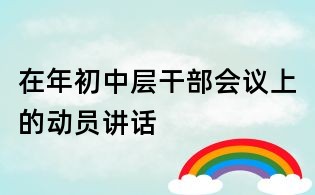 在年初中層干部會(huì)議上的動(dòng)員講話