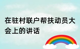 在駐村聯戶幫扶動員大會上的講話