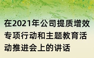 在2021年公司提質(zhì)增效專(zhuān)項(xiàng)行動(dòng)和主題教育活動(dòng)推進(jìn)會(huì)上的講話