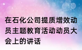 在石化公司提質(zhì)增效動員主題教育活動動員大會上的講話