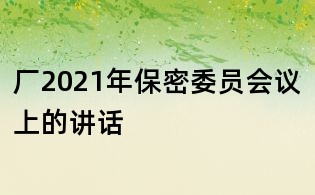 廠2021年保密委員會議上的講話