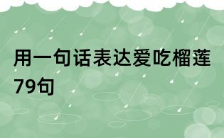 用一句話表達(dá)愛吃榴蓮79句