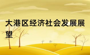 大港區(qū)經(jīng)濟(jì)社會發(fā)展展望