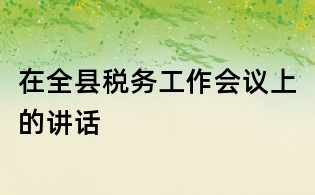 在全縣稅務工作會議上的講話