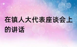 在鎮人大代表座談會上的講話